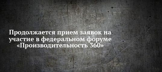 Продолжается прием заявок на участие в федеральном форуме «Производительность 360»